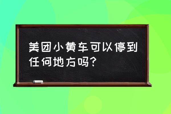 小黄车是不是放哪里都行 美团小黄车可以停到任何地方吗？