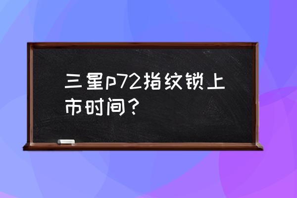 智能锁什么时候上市的 三星p72指纹锁上市时间？