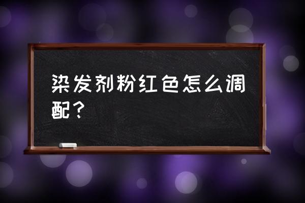 染发粉红色怎么调出来 染发剂粉红色怎么调配？