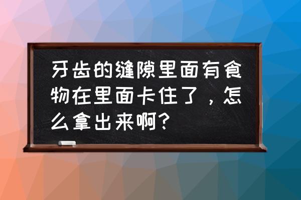 牙套里卡东西怎么办 牙齿的缝隙里面有食物在里面卡住了，怎么拿出来啊？