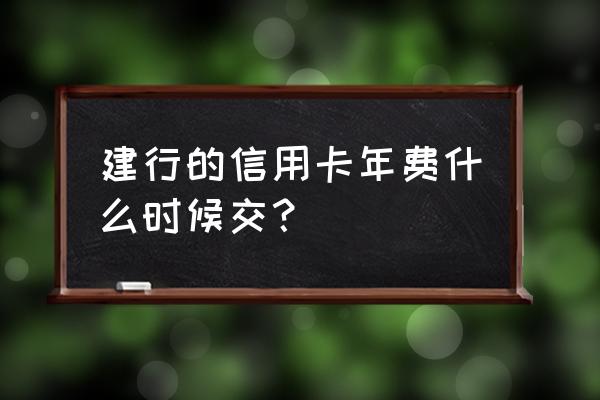 建行信用卡什么时候收年费 建行的信用卡年费什么时候交？