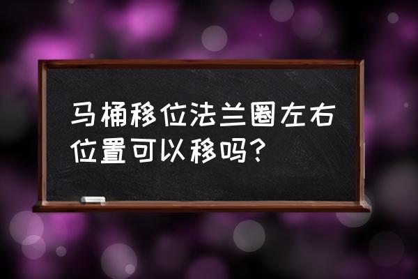 安装马桶法兰可以更改孔距吗 马桶移位法兰圈左右位置可以移吗？