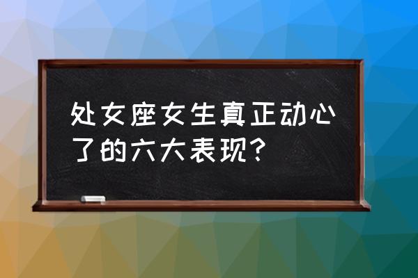 怎样判断处女座喜不喜欢你 处女座女生真正动心了的六大表现？