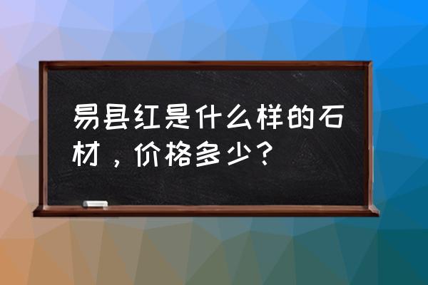 易县红花岗岩的多少钱一平米 易县红是什么样的石材，价格多少？