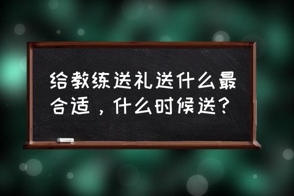 家长春天送教练什么礼物好 给教练送礼送什么最合适，什么时候送？