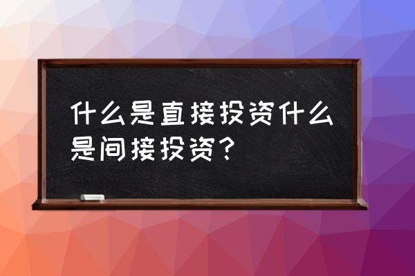 为什么购买基金是间接投资 什么是直接投资什么是间接投资？