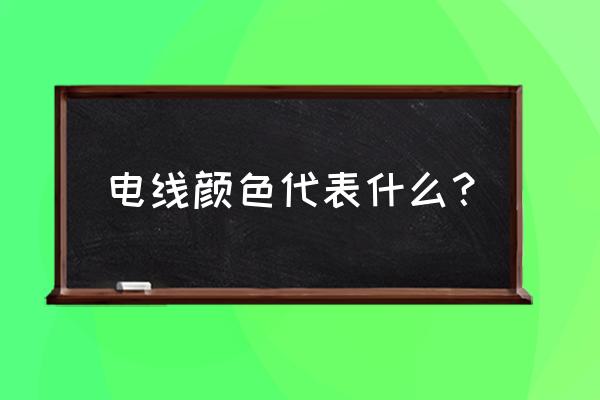 电线颜色究竟有多少知识点 电线颜色代表什么？