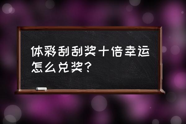 体彩刮奖去哪里兑奖 体彩刮刮奖十倍幸运怎么兑奖？