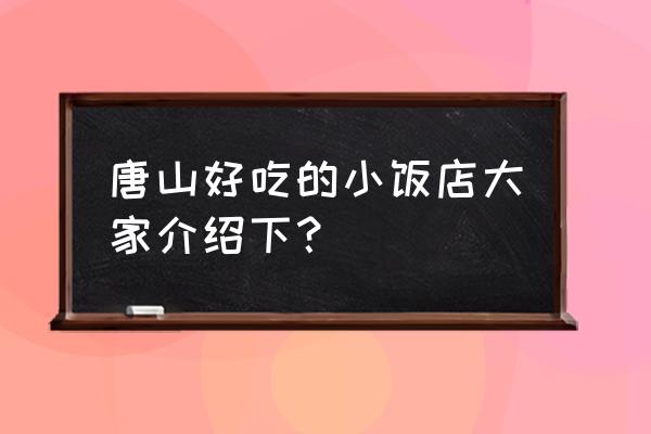 唐山高新区哪有订餐的 唐山好吃的小饭店大家介绍下？