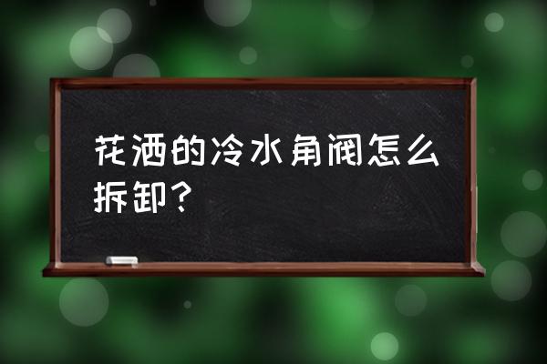 淋浴三角阀换不下来怎么办 花洒的冷水角阀怎么拆卸？