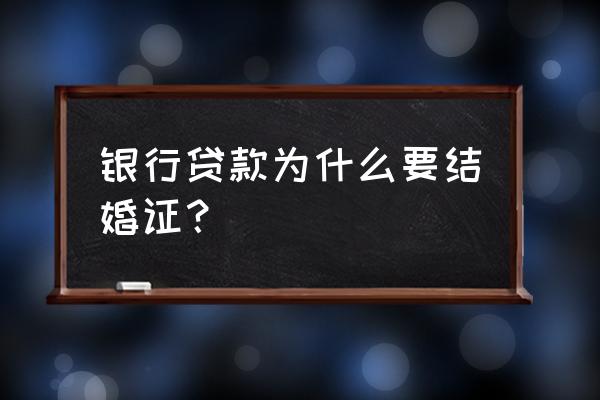 银行贷款为什么需要结婚证 银行贷款为什么要结婚证？