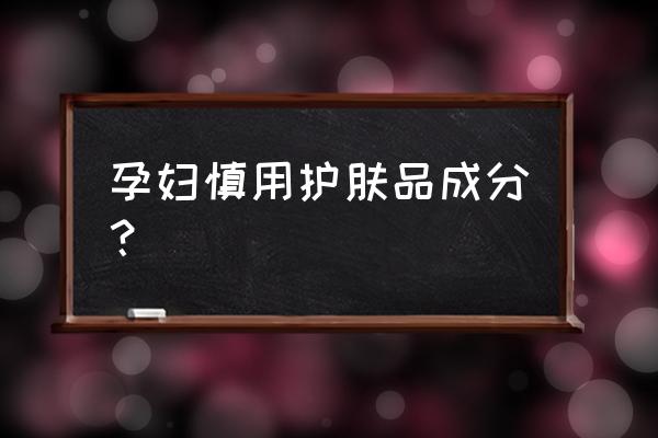 护肤品的哪个成分孕妇不能用 孕妇慎用护肤品成分？