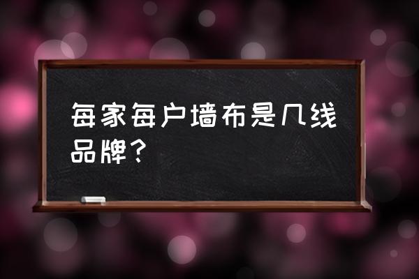 美家美户墙布是名牌吗 每家每户墙布是几线品牌？