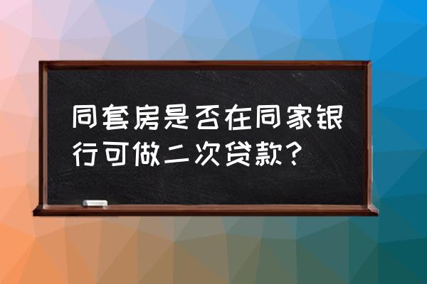 同一家银行能贷两次在房贷吗 同套房是否在同家银行可做二次贷款？