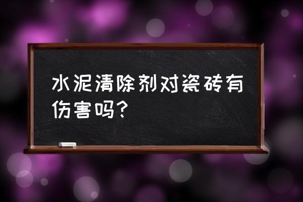 水泥清洗剂会不会腐蚀瓷砖 水泥清除剂对瓷砖有伤害吗？