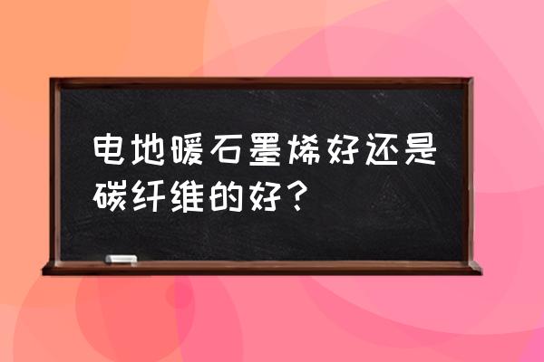 电地暖什么材质最好 电地暖石墨烯好还是碳纤维的好？