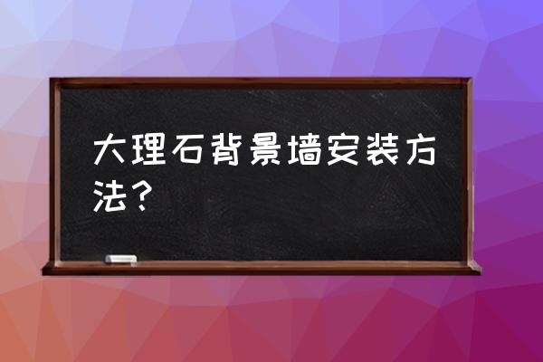 仿大理石电视背景墙怎么安装 大理石背景墙安装方法？