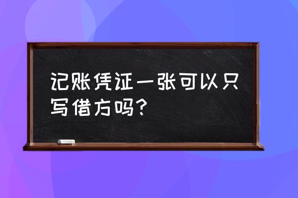 会计凭证可以只有借方吗 记账凭证一张可以只写借方吗？