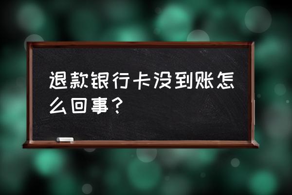 退款到银行卡没收到怎么办 退款银行卡没到账怎么回事？