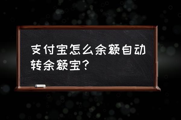 如何从余额转到余额宝 支付宝怎么余额自动转余额宝？