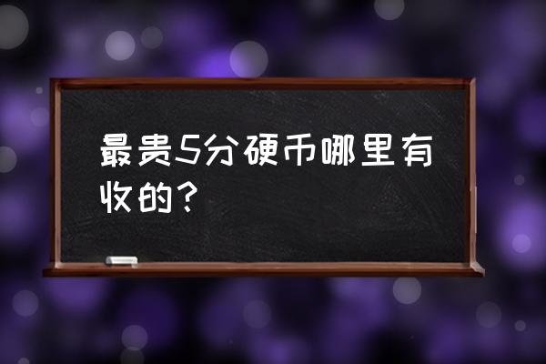 5分硬币1979一枚得多少钱 最贵5分硬币哪里有收的？