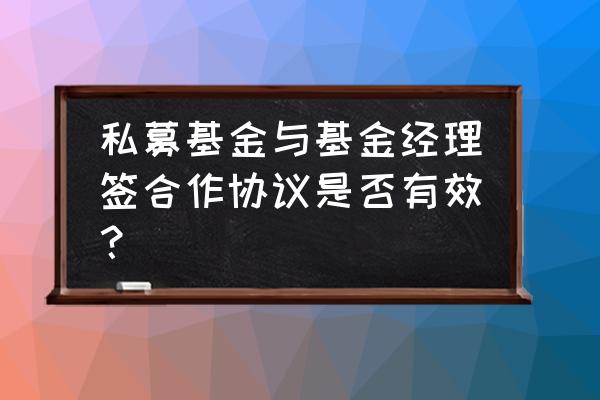 私募基金合同要不要写投资经理 私募基金与基金经理签合作协议是否有效？