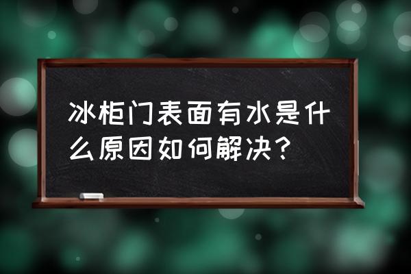 冰柜的玻璃门为什么有水 冰柜门表面有水是什么原因如何解决？