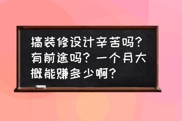 装修设计职业怎么样 搞装修设计辛苦吗？有前途吗？一个月大概能赚多少啊？