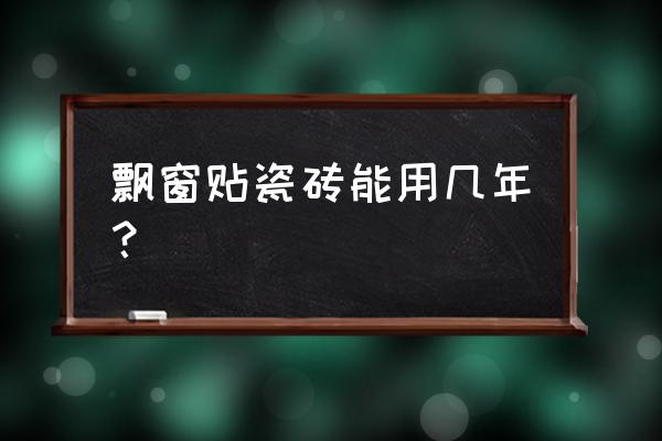 窗台外面要不要贴瓷砖的寿命 飘窗贴瓷砖能用几年？