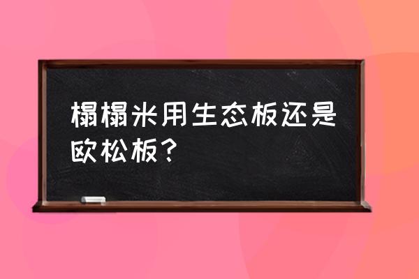 什么环保板材适合做榻榻米 榻榻米用生态板还是欧松板？