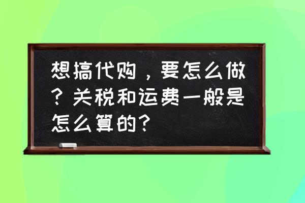 做代购如何不怕被税 想搞代购，要怎么做？关税和运费一般是怎么算的？