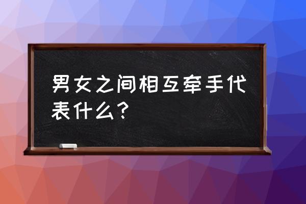 情侣拉手可以看出什么 男女之间相互牵手代表什么？