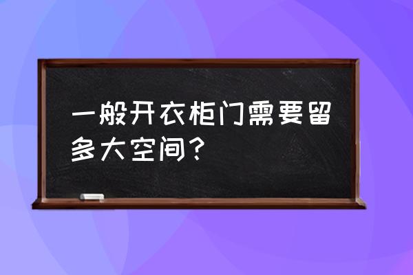 衣柜平开门要留多大空间 一般开衣柜门需要留多大空间？