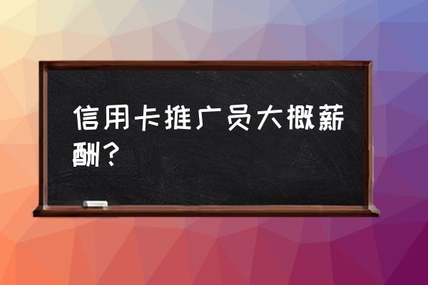 信用卡推广一个月多少钱 信用卡推广员大概薪酬？