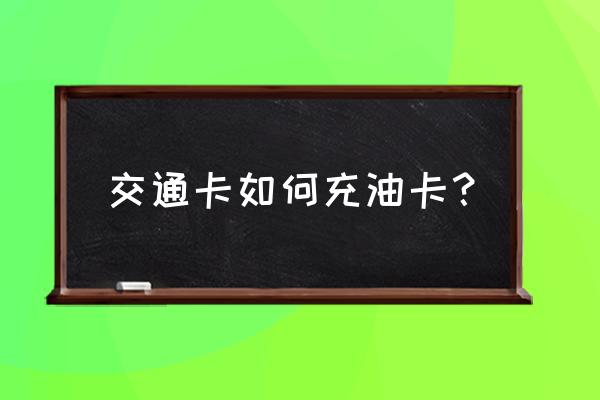 怎样用信用卡充值加油卡 交通卡如何充油卡？