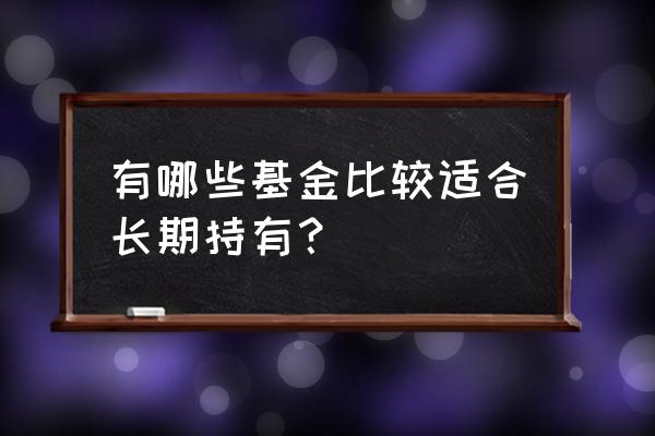 长期投资选什么基金 有哪些基金比较适合长期持有？