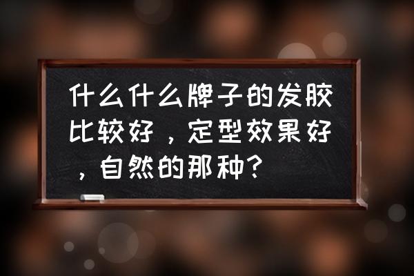 哪个牌子的发胶好 什么什么牌子的发胶比较好，定型效果好，自然的那种？