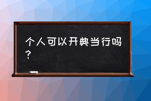 典当行能办个人吗 个人可以开典当行吗？