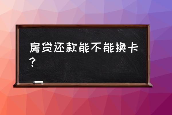 房贷还款银行卡能换吗 房贷还款能不能换卡？