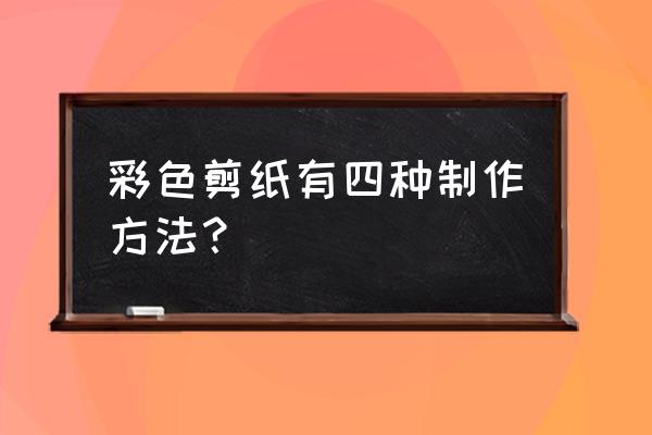 彩色剪纸怎么剪的 彩色剪纸有四种制作方法？