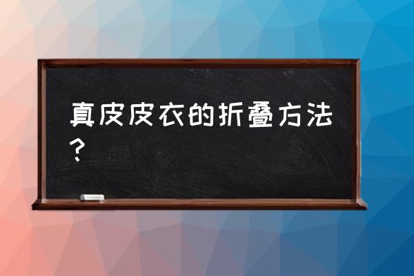 皮衣怎么收纳行李 真皮皮衣的折叠方法？