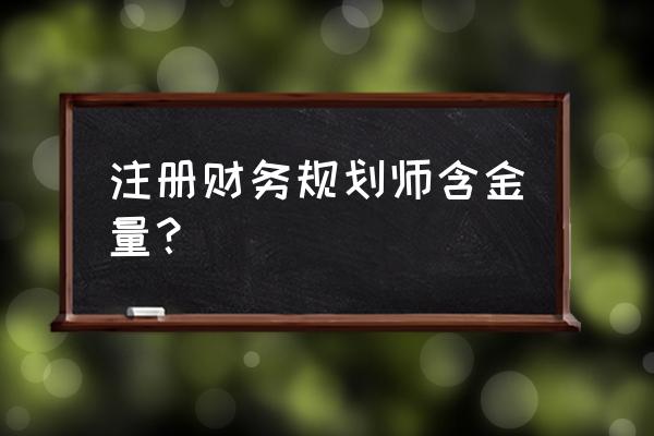 什么叫金融财务规划师 注册财务规划师含金量？