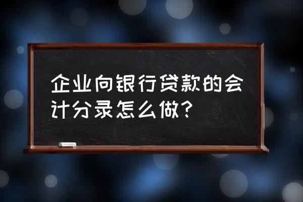 企业银行贷款怎么分录 企业向银行贷款的会计分录怎么做？