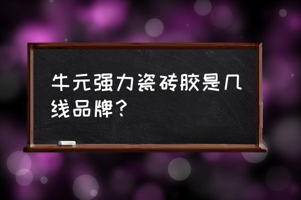 牛元强力型瓷砖胶霸多少钱 牛元强力瓷砖胶是几线品牌？