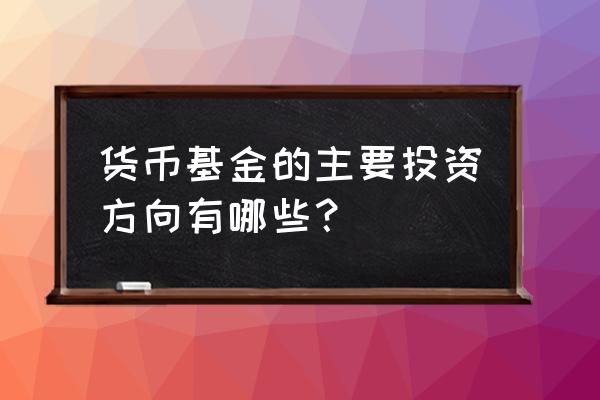 哪些投资方式属于货币基金 货币基金的主要投资方向有哪些？