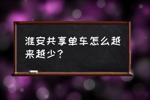 江苏省淮安市有没有共享单车 淮安共享单车怎么越来越少？