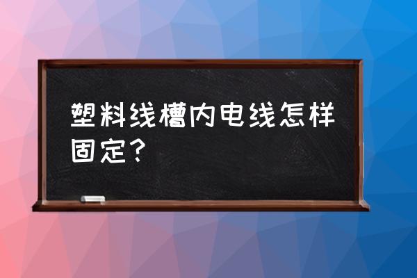 线槽里如何固定电线 塑料线槽内电线怎样固定？