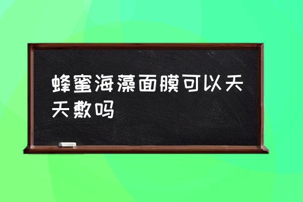 用蜂蜜水和海藻做面膜好吗 蜂蜜海藻面膜可以天天敷吗