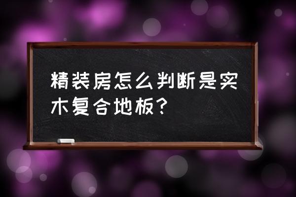 怎么鉴定实木三层复合地板 精装房怎么判断是实木复合地板？