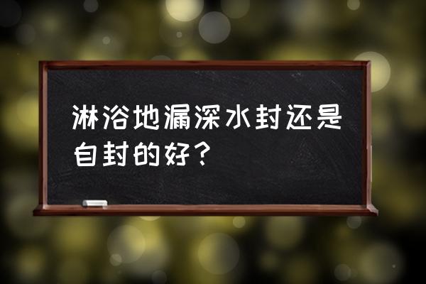 哪种地漏适合淋浴 淋浴地漏深水封还是自封的好？